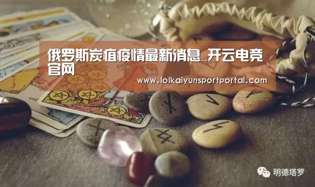 俄罗斯炭疽疫情最新消息_开云电竞官网(图3) 电竞官网