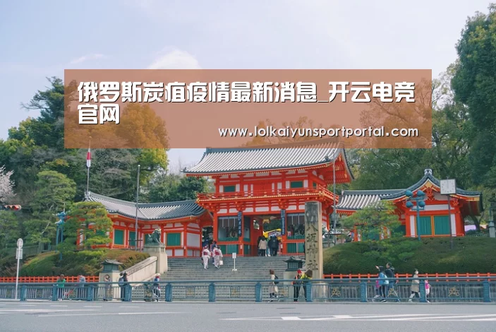 俄罗斯炭疽疫情最新消息_开云电竞官网(图2) 开云电竞官网