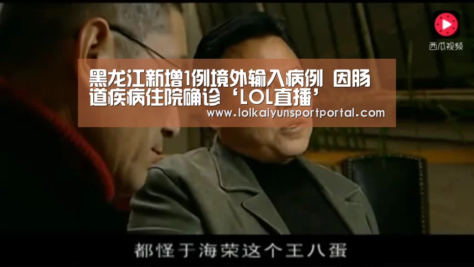 黑龙江新增1例境外输入病例 因肠道疾病住院确诊‘LOL直播’(图1) 电竞官网