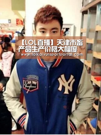 【LOL直播】天津市畜产品生产价格大幅度上涨(图2) 开云电竞