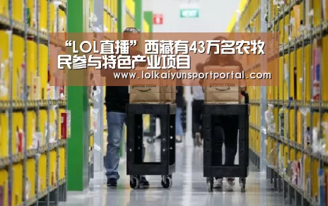 “LOL直播”西藏有43万名农牧民参与特色产业项目(图2) 开云电竞