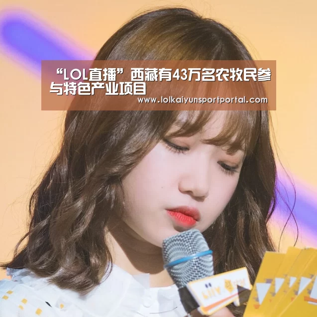 “LOL直播”西藏有43万名农牧民参与特色产业项目(图3) 电竞官网