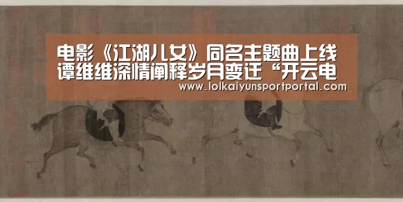 电影《江湖儿女》同名主题曲上线 谭维维深情阐释岁月变迁“开云电竞官网”(图3) 开云电竞