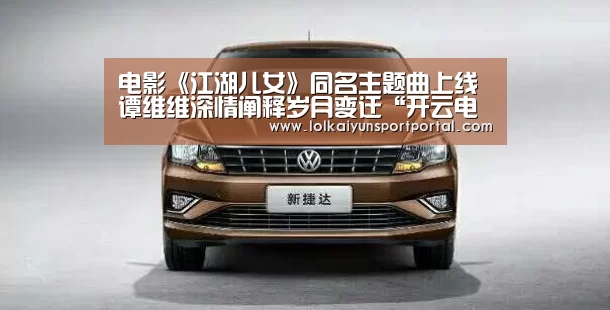 电影《江湖儿女》同名主题曲上线 谭维维深情阐释岁月变迁“开云电竞官网”(图2) 电竞官网